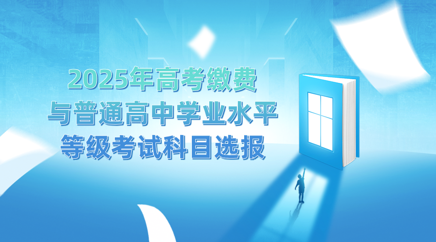 重要通知！2025年高考缴费与普通高中学业水平等级考试科目选报通知发布！