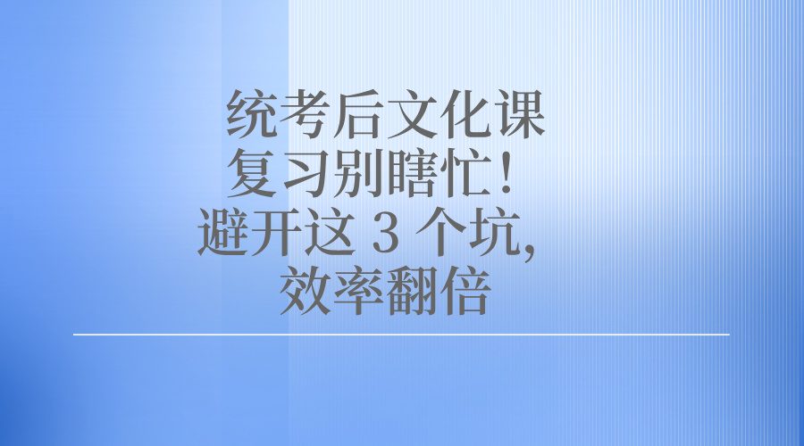统考后文化课复习别瞎忙！避开这 3 个坑，效率翻倍