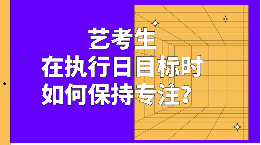 艺考生在执行日目标时如何保持专注？