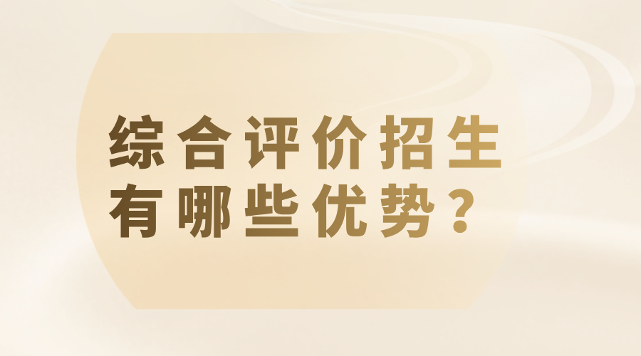 综合评价招生有哪些优势？